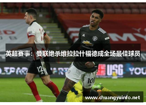 英超赛事：曼联绝杀维拉拉什福德成全场最佳球员